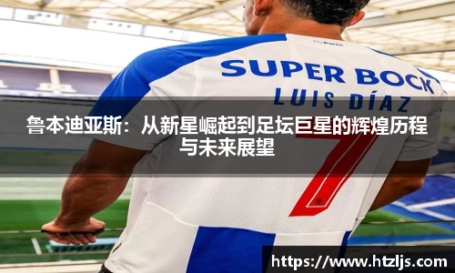 鲁本迪亚斯：从新星崛起到足坛巨星的辉煌历程与未来展望