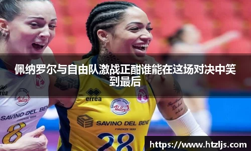 佩纳罗尔与自由队激战正酣谁能在这场对决中笑到最后