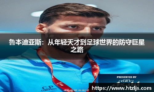 鲁本迪亚斯：从年轻天才到足球世界的防守巨星之路